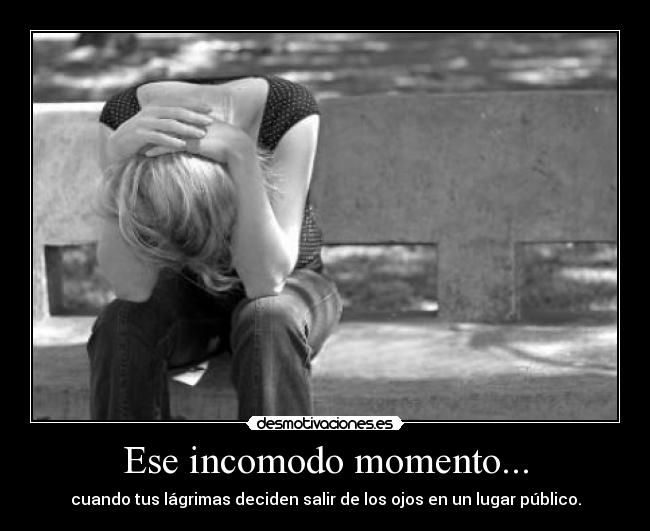 Ese incomodo momento... - cuando tus lágrimas deciden salir de los ojos en un lugar público.