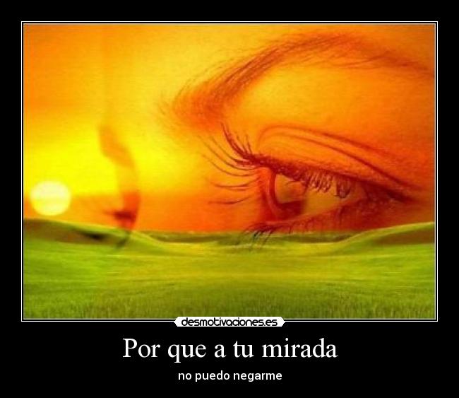 Por que a tu mirada - no puedo negarme