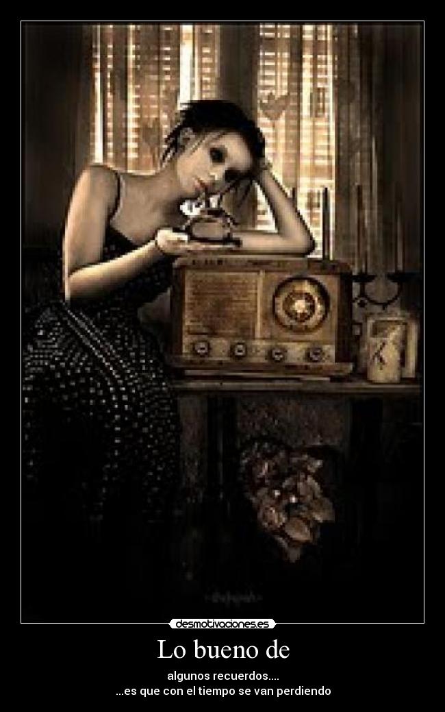 Lo bueno de - algunos recuerdos....
...es que con el tiempo se van perdiendo