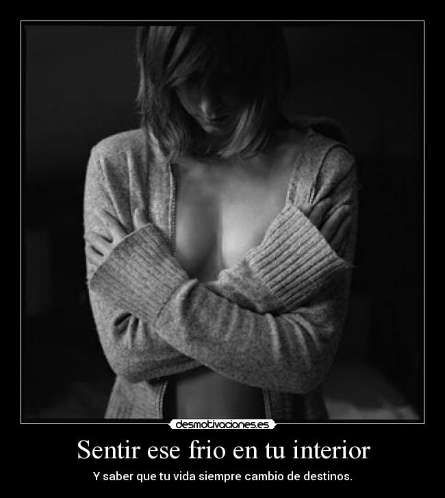 Sentir ese frio en tu interior - Y saber que tu vida siempre cambio de destinos.