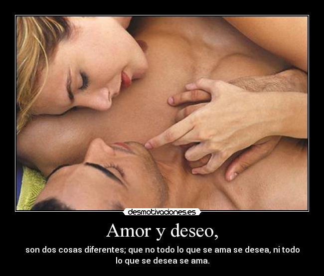 Amor y deseo, - son dos cosas diferentes; que no todo lo que se ama se desea, ni todo
lo que se desea se ama.