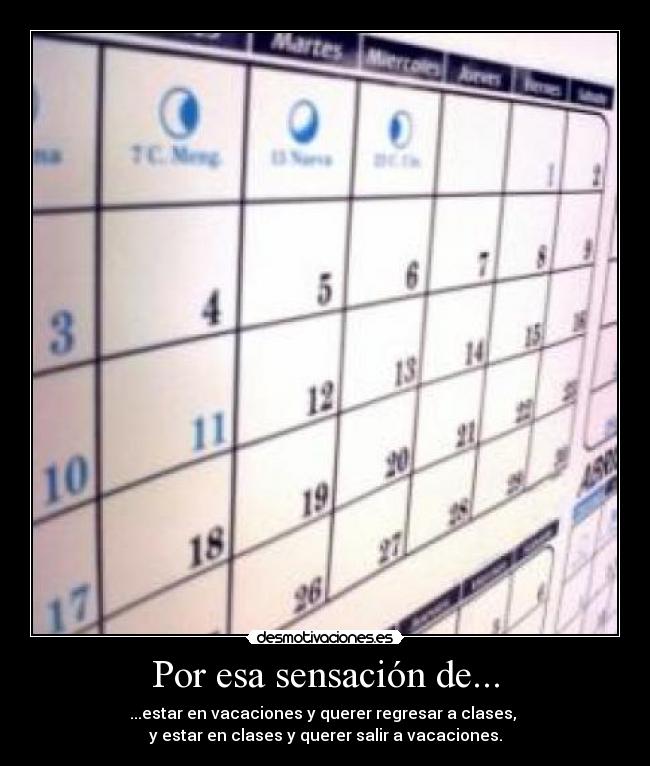 Por esa sensación de... - ...estar en vacaciones y querer regresar a clases,
y estar en clases y querer salir a vacaciones.