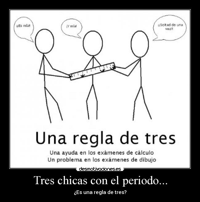 Tres chicas con el periodo... - ¿Es una regla de tres?
