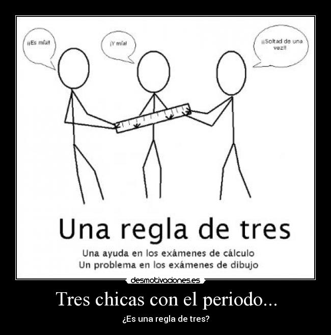 Tres chicas con el periodo... - ¿Es una regla de tres?