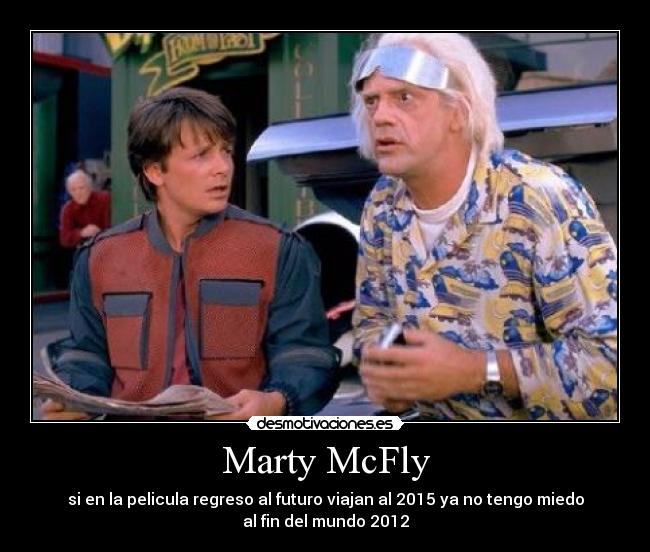 Marty McFly - si en la pelicula regreso al futuro viajan al 2015 ya no tengo miedo
al fin del mundo 2012