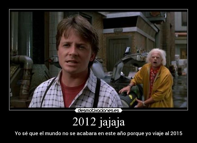 2012 jajaja - Yo sé que el mundo no se acabara en este año porque yo viaje al 2015