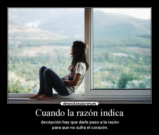 Cuando la razón indica - decepción hay que darle paso a la razón
para que no sufra el corazón.