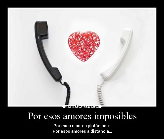 Por esos amores imposibles - Por esos amores platónicos,
Por esos amores a distancia...