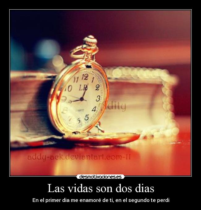 Las vidas son dos dias - En el primer dia me enamoré de ti, en el segundo te perdi