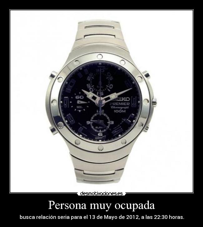 Persona muy ocupada - busca relación seria para el 13 de Mayo de 2012, a las 22:30 horas.
