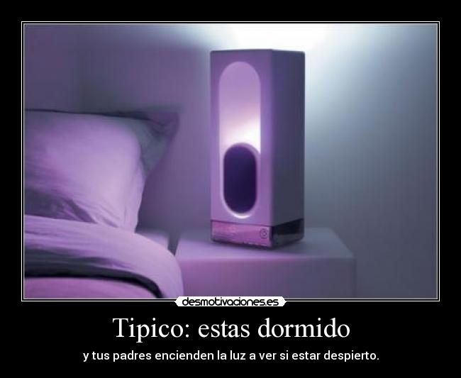 Tipico: estas dormido - y tus padres encienden la luz a ver si estar despierto.