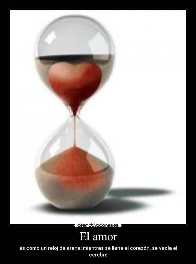 El amor - es como un reloj de arena; mientras se llena el corazón, se vacía el cerebro