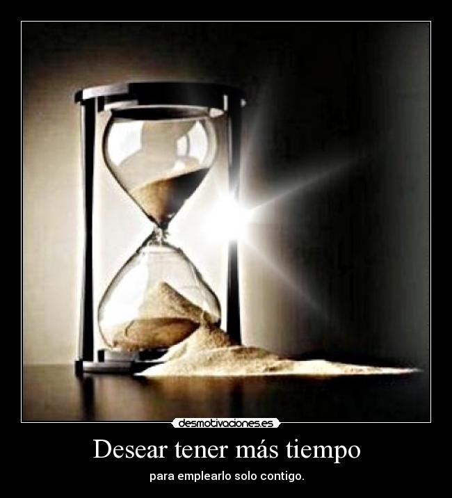 Desear tener más tiempo - para emplearlo solo contigo.