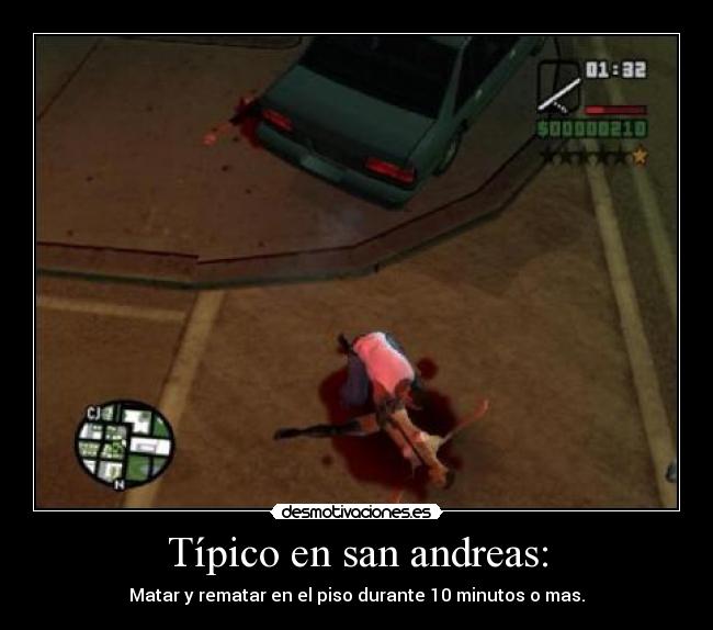 Típico en san andreas: - Matar y rematar en el piso durante 10 minutos o mas.
