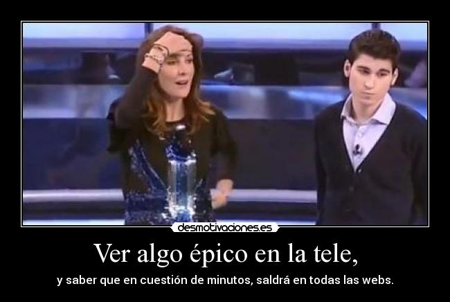 Ver algo épico en la tele, -
