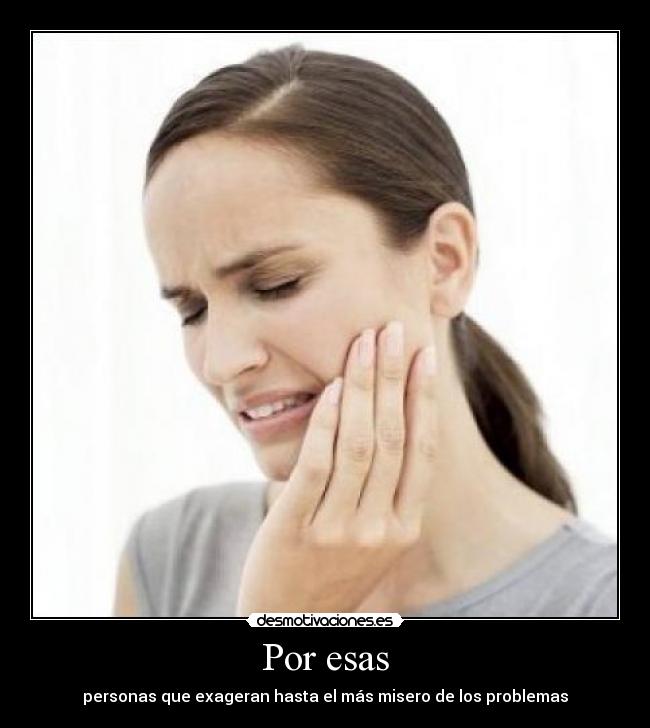 Por esas - personas que exageran hasta el más misero de los problemas