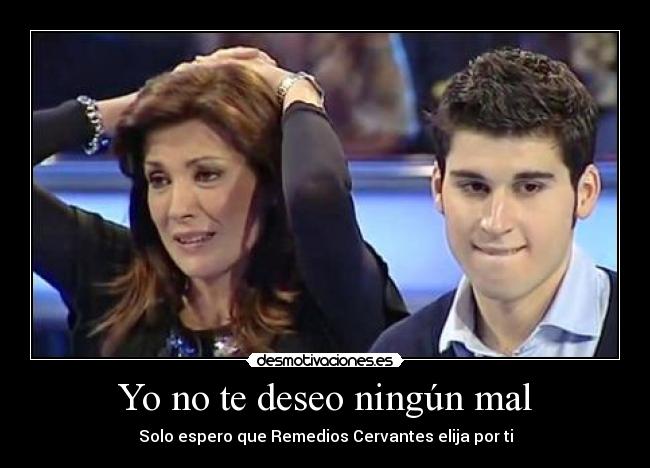 Yo no te deseo ningún mal - Solo espero que Remedios Cervantes elija por ti