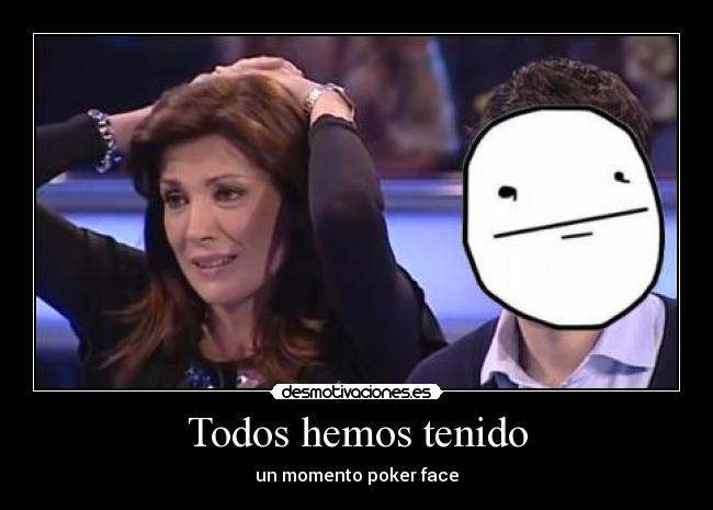 Todos hemos tenido - un momento poker face