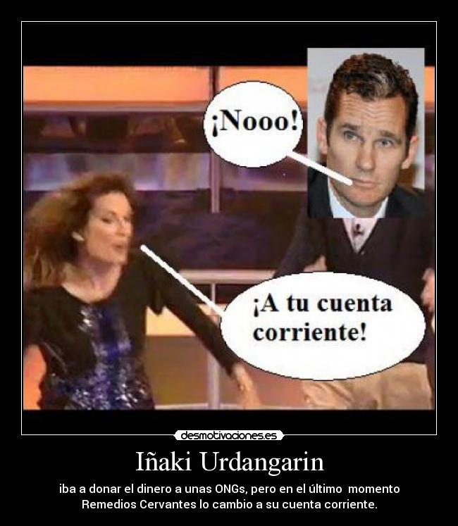 Iñaki Urdangarin - iba a donar el dinero a unas ONGs, pero en el último momento
Remedios Cervantes lo cambio a su cuenta corriente.