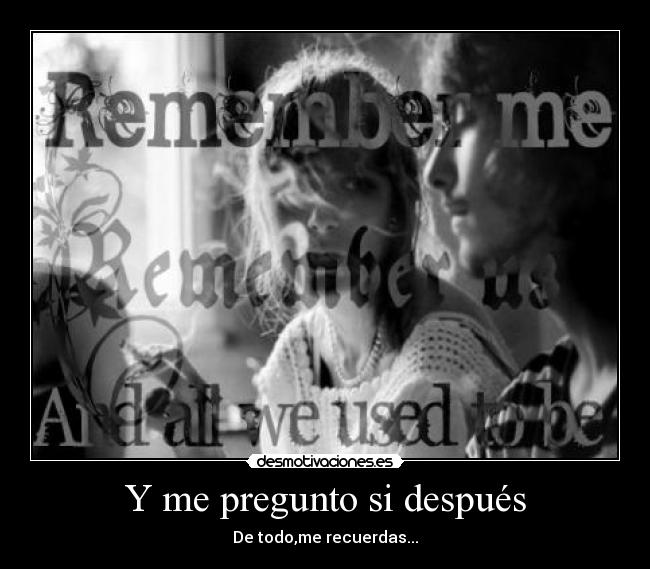 Y me pregunto si después - De todo,me recuerdas...