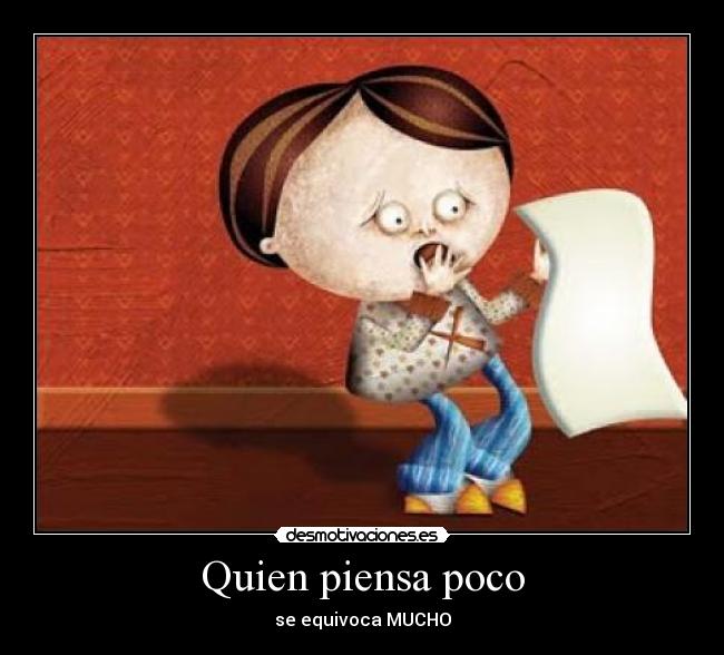 Quien piensa poco - se equivoca MUCHO