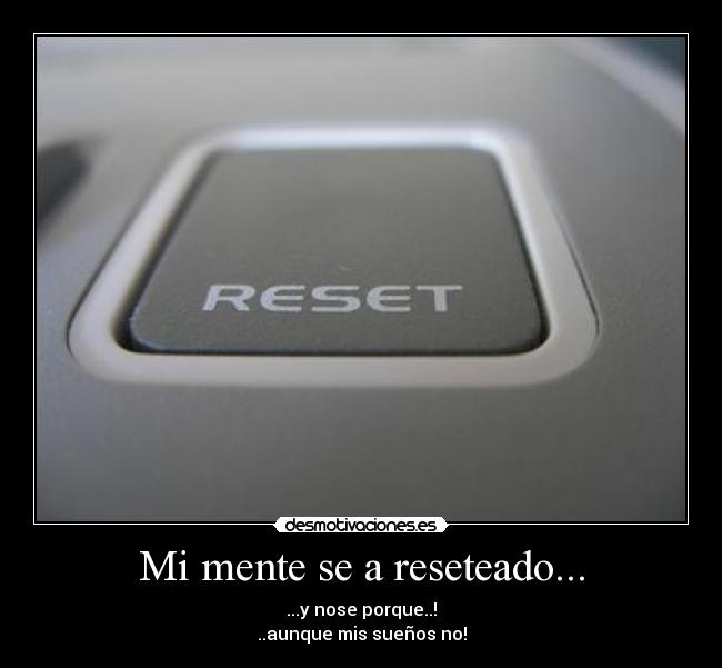 Mi mente se a reseteado... - ...y nose porque..!
..aunque mis sueños no!