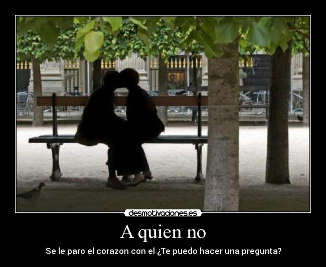 A quien no - Se le paro el corazon con el ¿Te puedo hacer una pregunta?