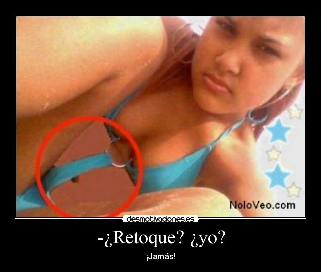 -¿Retoque? ¿yo? - ¡Jamás!