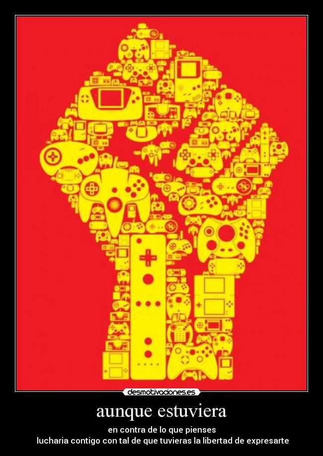 aunque estuviera - en contra de lo que pienses
lucharia contigo con tal de que tuvieras la libertad de expresarte