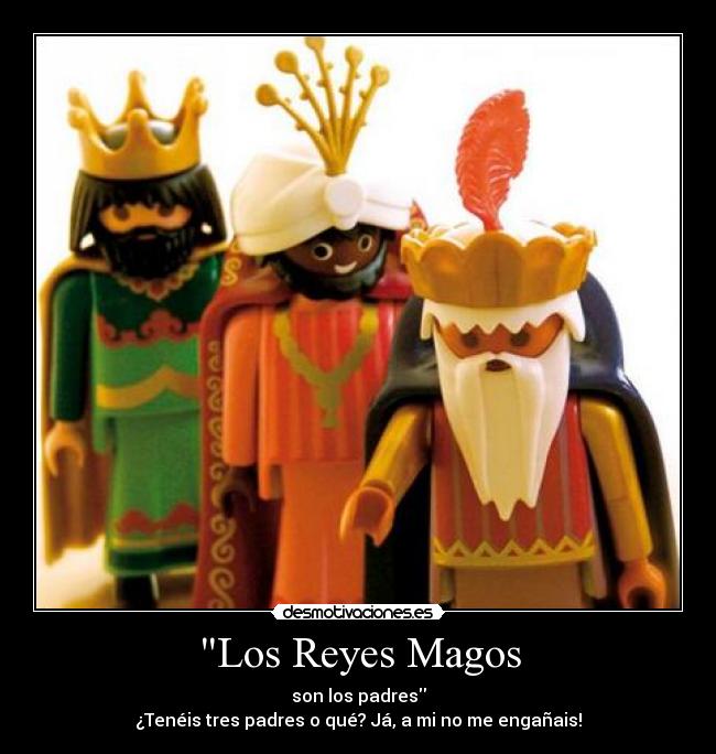 Los Reyes Magos - son los padres
¿Tenéis tres padres o qué? Já, a mi no me engañais!