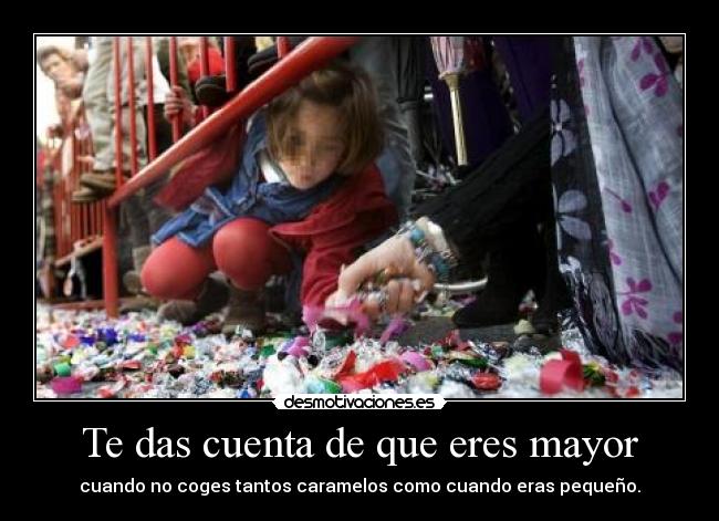 Te das cuenta de que eres mayor - cuando no coges tantos caramelos como cuando eras pequeño.