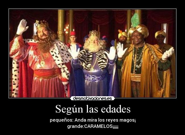 Según las edades - pequeños: Anda mira los reyes magos¡
grande:CARAMELOS¡¡¡¡¡