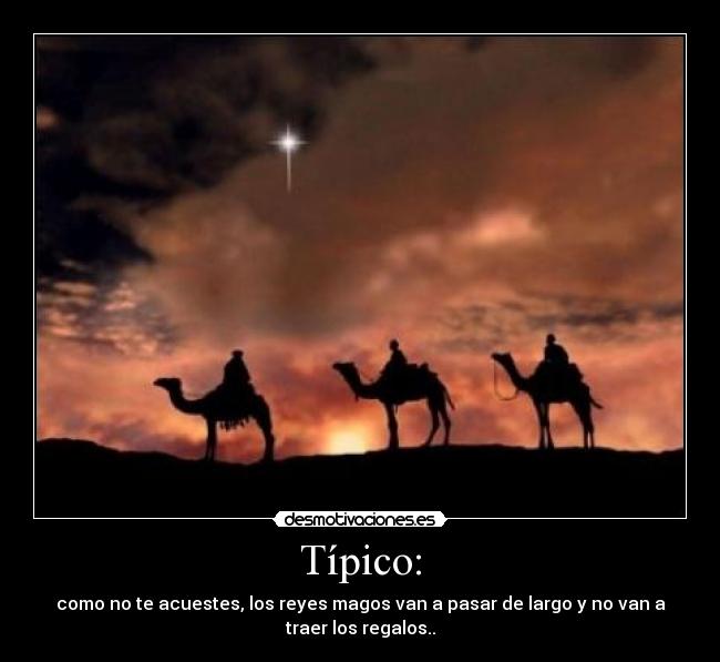 Típico: - como no te acuestes, los reyes magos van a pasar de largo y no van a
traer los regalos..