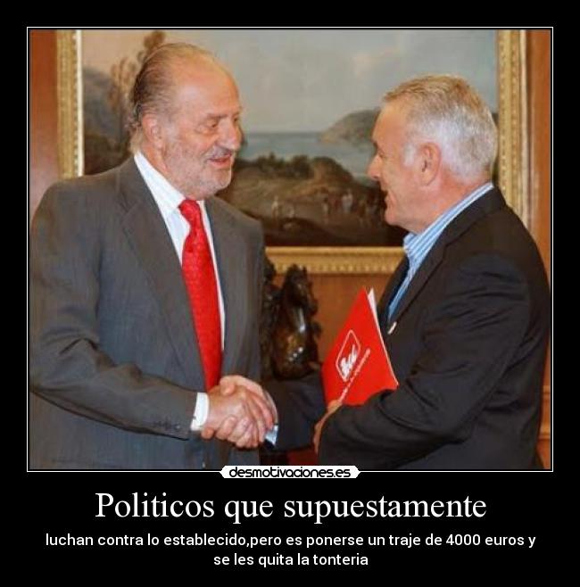 Politicos que supuestamente - luchan contra lo establecido,pero es ponerse un traje de 4000 euros y
se les quita la tonteria