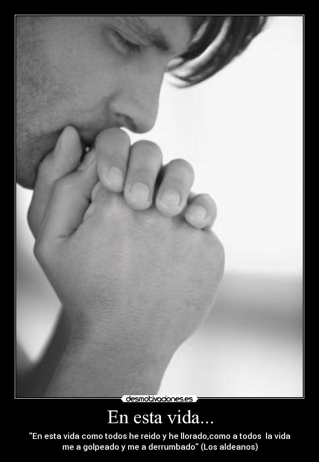 En esta vida... - En esta vida como todos he reido y he llorado,como a todos  la vida
me a golpeado y me a derrumbado (Los aldeanos)