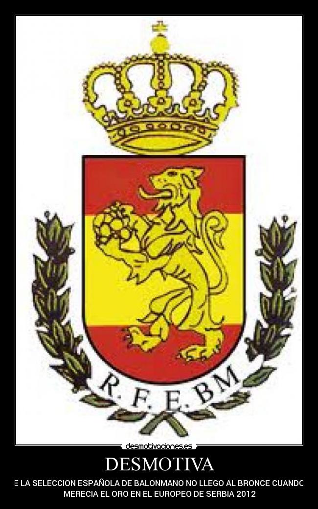 DESMOTIVA - QUE LA SELECCION ESPAÑOLA DE BALONMANO NO LLEGO AL BRONCE CUANDO SE
MERECIA EL ORO EN EL EUROPEO DE SERBIA 2012