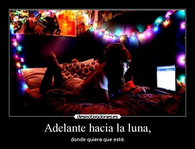 Adelante hacia la luna, - donde quiera que esté.