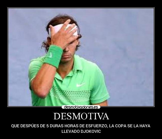 DESMOTIVA - QUE DESPÚES DE 5 DURAS HORAS DE ESFUERZO, LA COPA SE LA HAYA 
LLEVADO DJOKOVIC