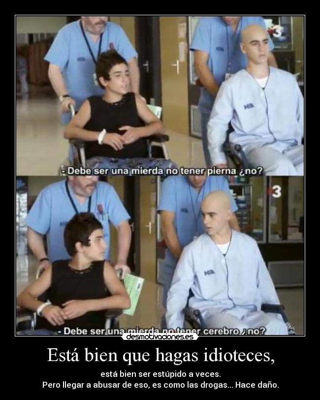 Está bien que hagas idioteces, - 