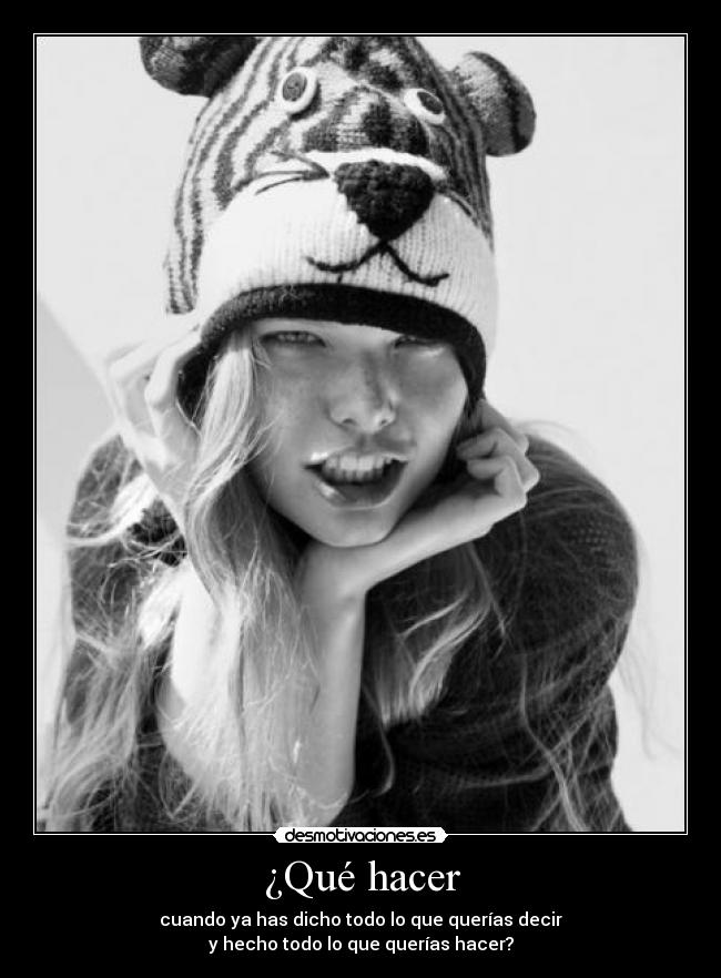 ¿Qué hacer - cuando ya has dicho todo lo que querías decir
y hecho todo lo que querías hacer?