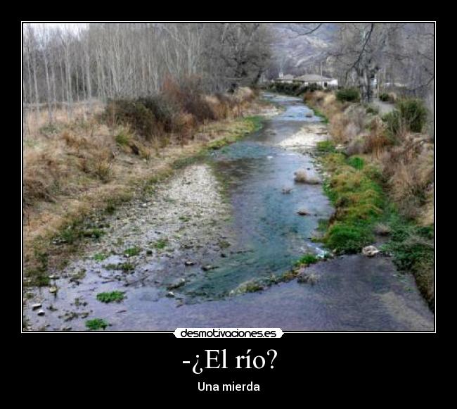 -¿El río? - Una mierda