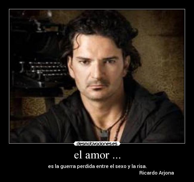 el amor ... - es la guerra perdida entre el sexo y la risa.
Ricardo Arjona