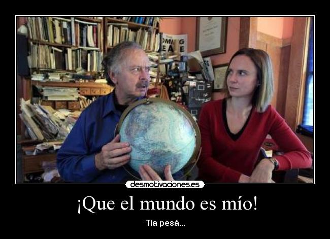 ¡Que el mundo es mío! -