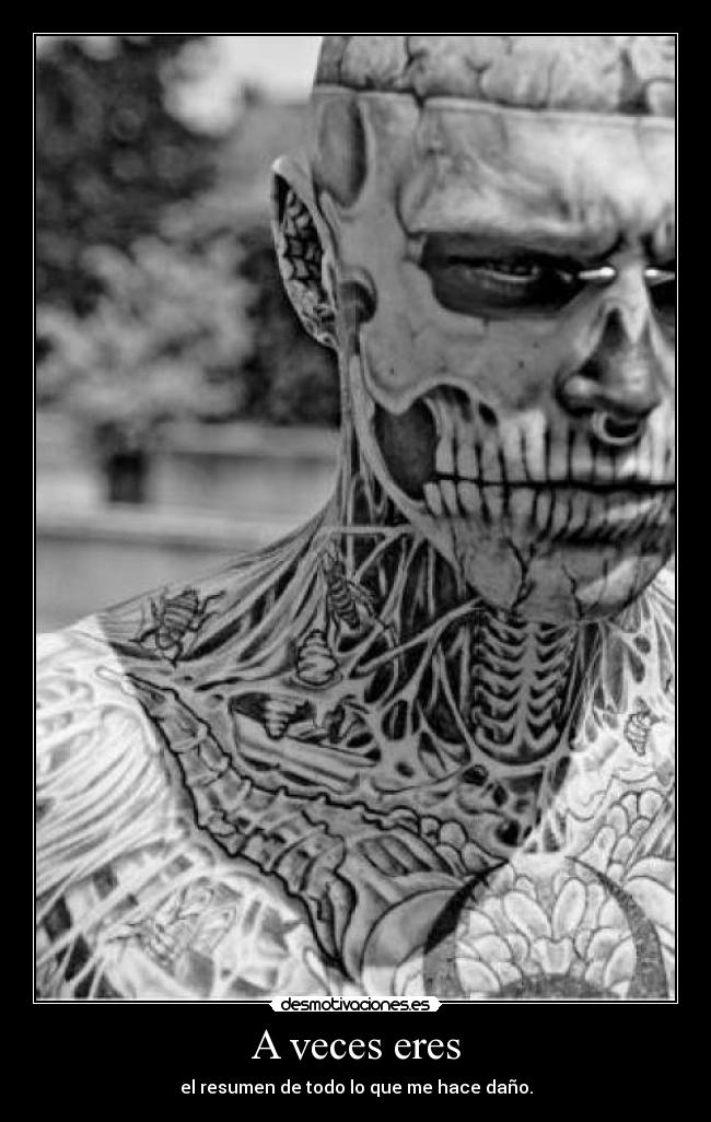 A veces eres - el resumen de todo lo que me hace daño.