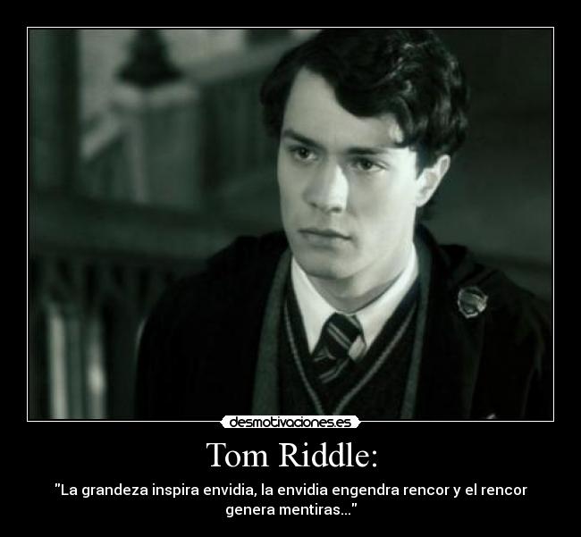 Tom Riddle: - La grandeza inspira envidia, la envidia engendra rencor y el rencor
genera mentiras...