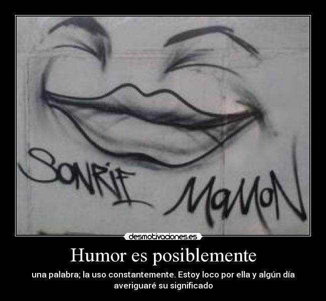 Humor es posiblemente - una palabra; la uso constantemente. Estoy loco por ella y algún día
averiguaré su significado