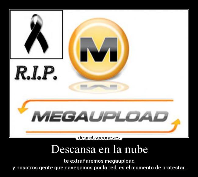 Descansa en la nube - te extrañaremos megaupload
y nosotros gente que navegamos por la red, es el momento de protestar.