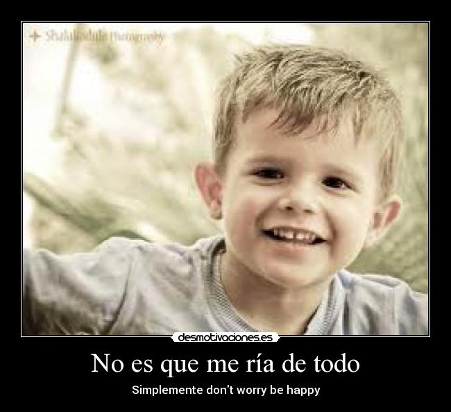 No es que me ría de todo - Simplemente dont worry be happy