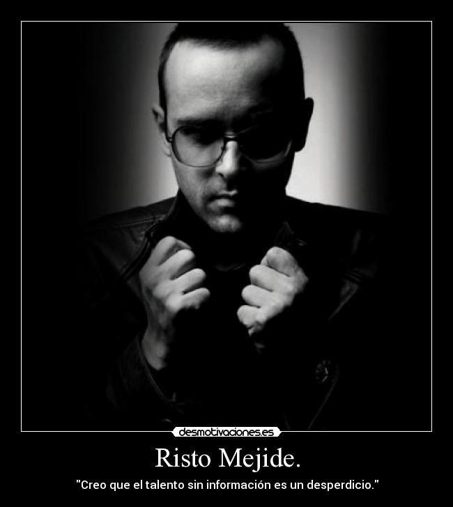 Risto Mejide. - Creo que el talento sin información es un desperdicio.