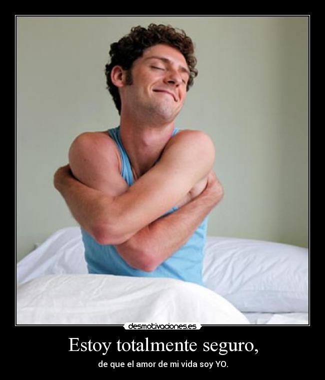 Estoy totalmente seguro, - de que el amor de mi vida soy YO.